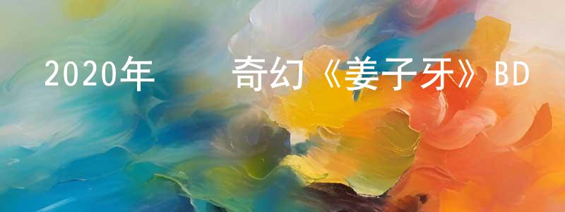 陳太剛發布2020年動畫奇幻《姜子牙》BD國粵雙語中字迅雷下載_深夜電影
